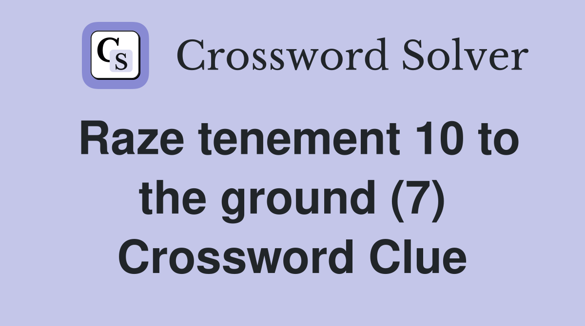Raze tenement 10 to the ground (7) Crossword Clue