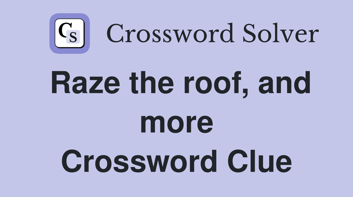 Raze the roof, and more Crossword Clue