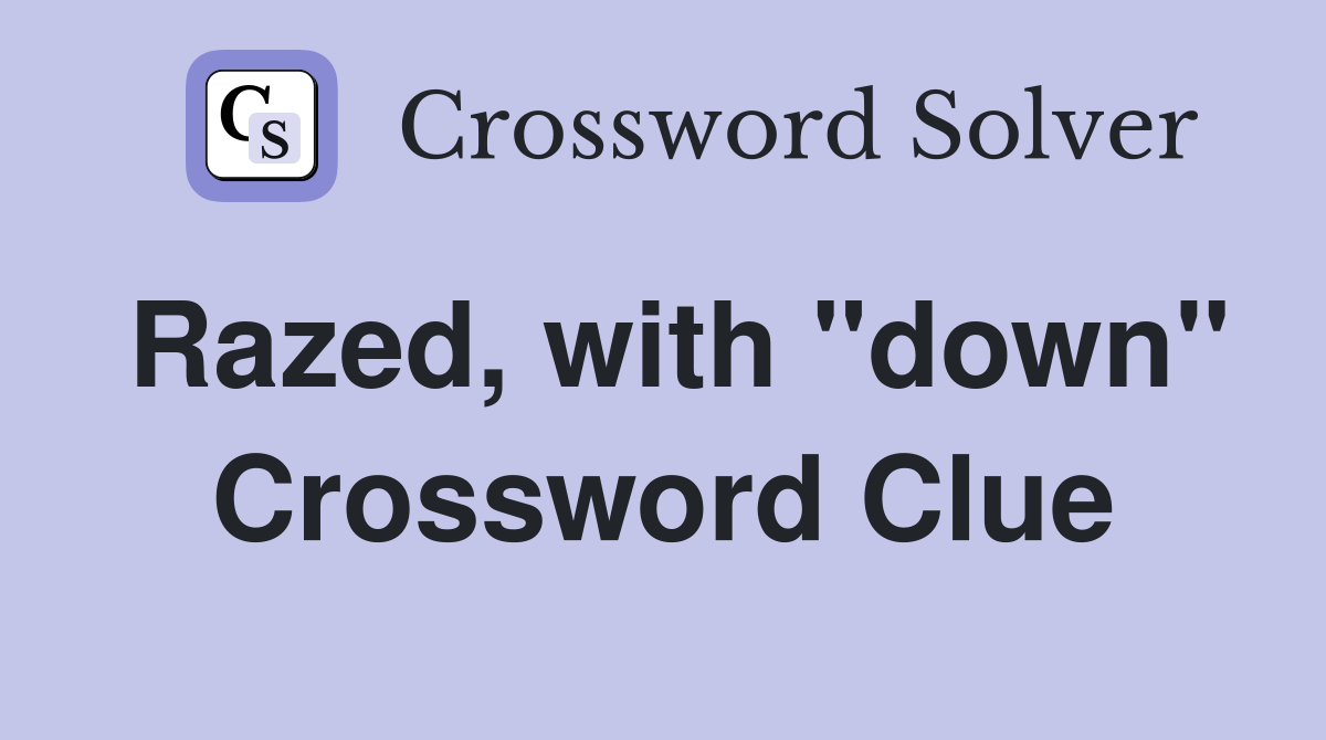 Razed, with "down" Crossword Clue