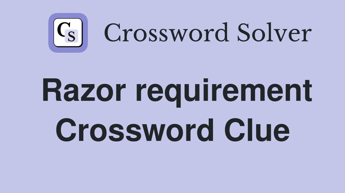 Razor requirement Crossword Clue