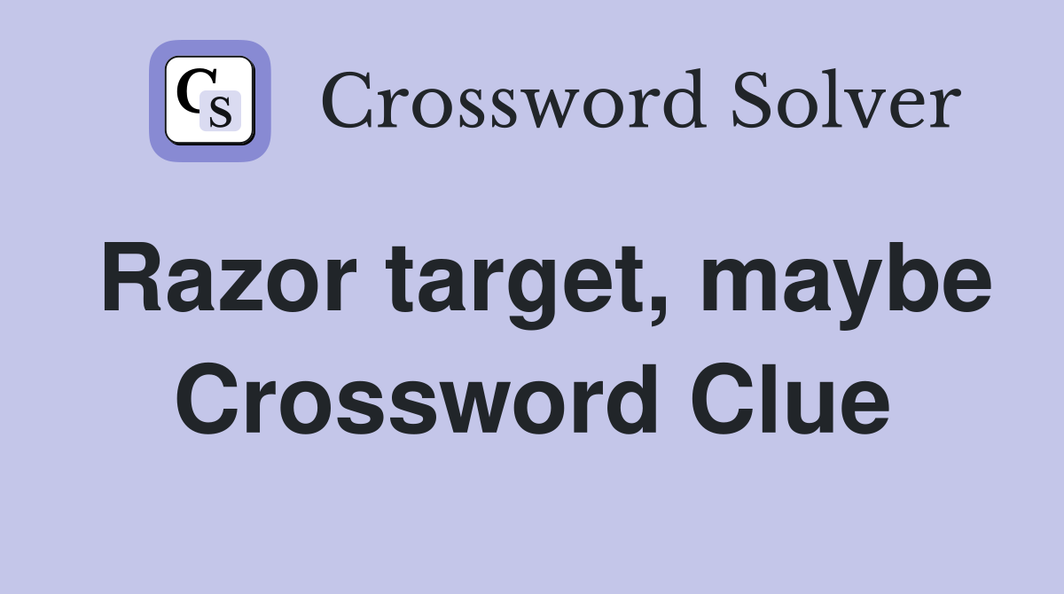 Razor target, maybe Crossword Clue