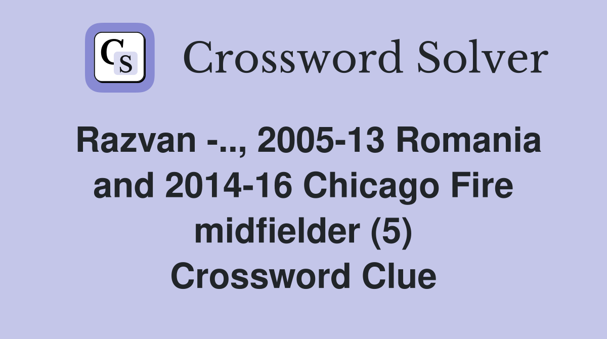 Razvan -.., 2005-13 Romania and 2014-16 Chicago Fire midfielder (5) Crossword Clue