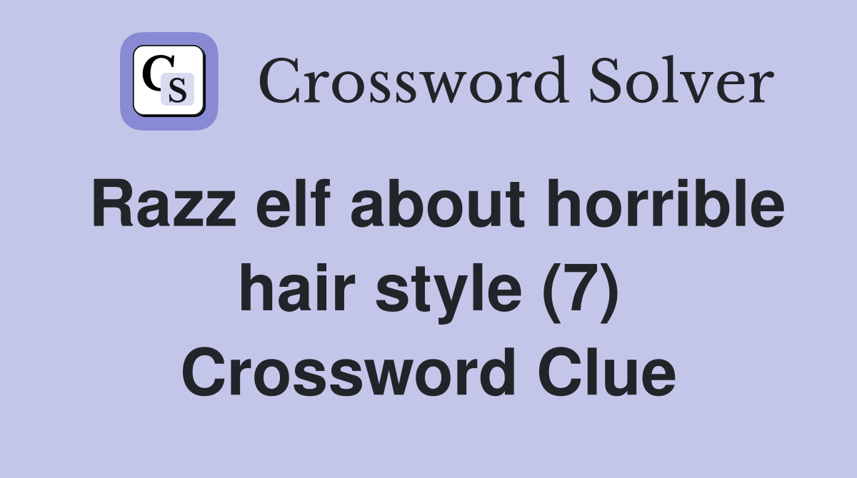 Razz elf about horrible hair style (7) Crossword Clue