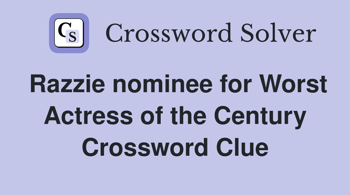 Razzie nominee for Worst Actress of the Century Crossword Clue