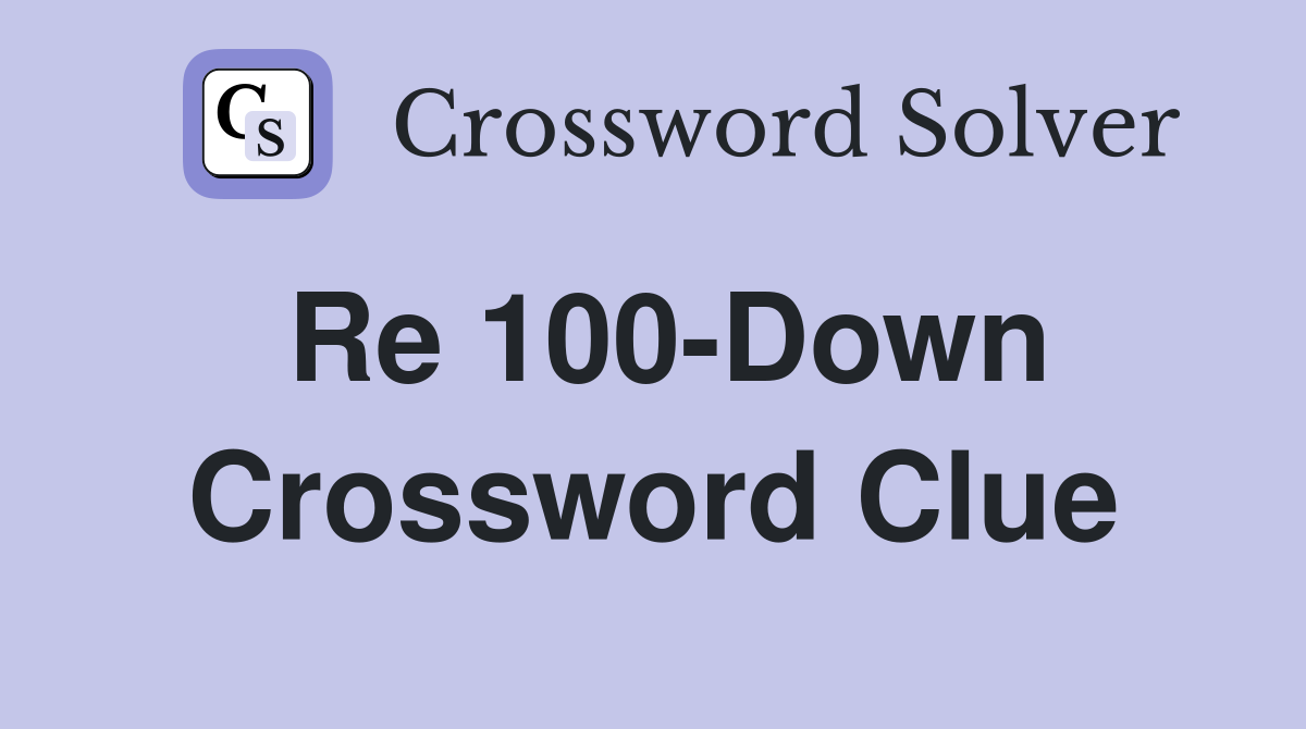 Re 100-Down Crossword Clue