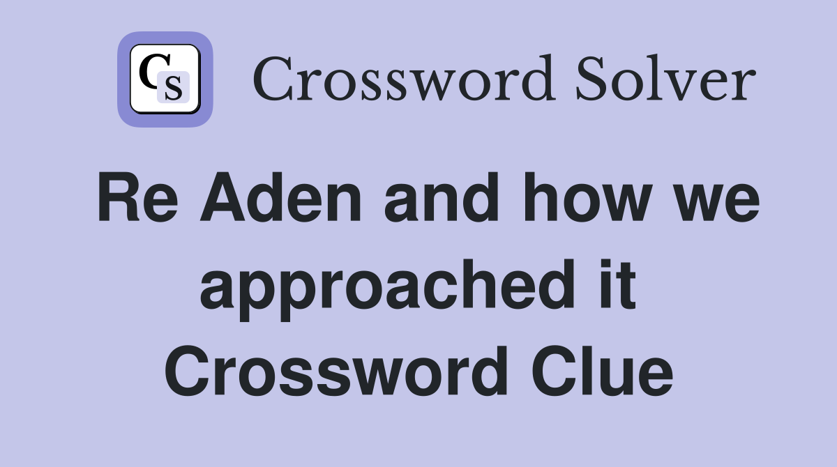 Re Aden and how we approached it Crossword Clue