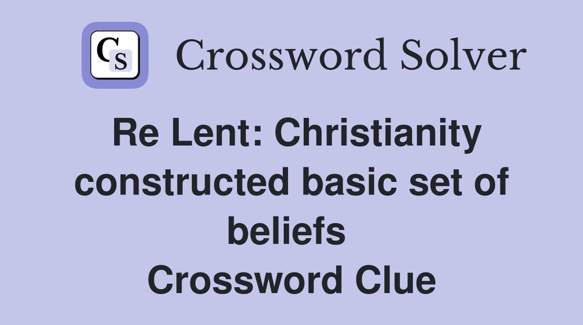 Re Lent: Christianity constructed basic set of beliefs  Crossword Clue