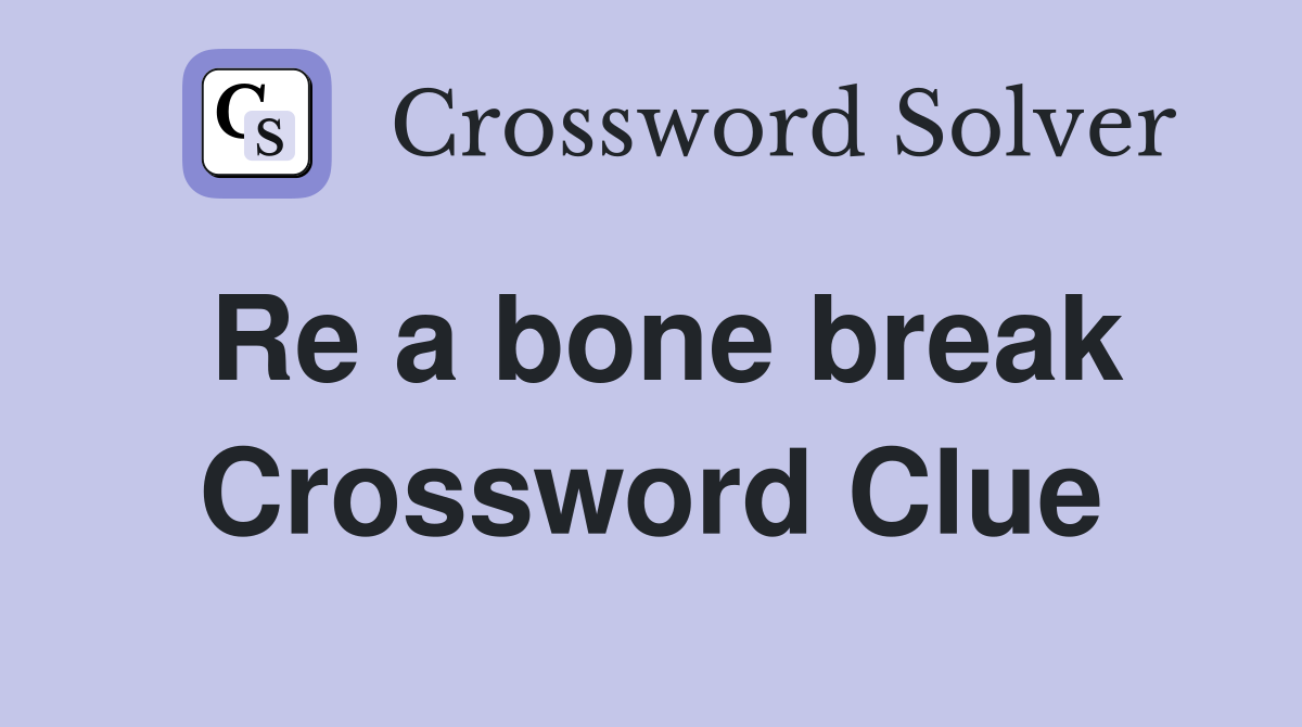 Re a bone break Crossword Clue