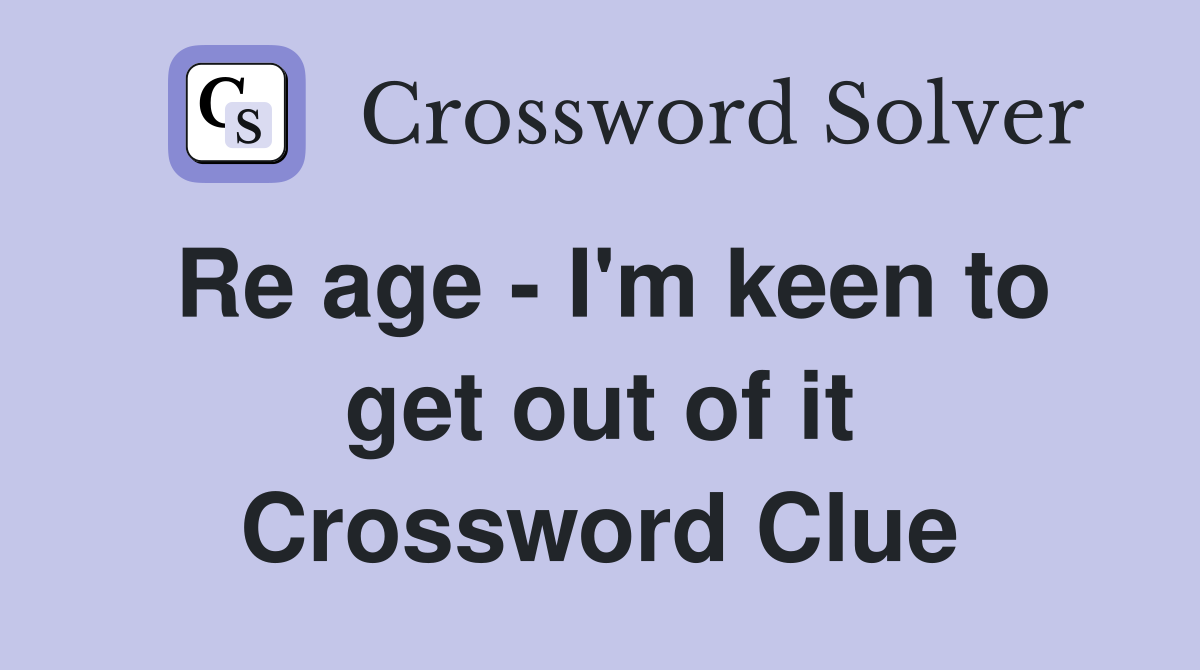 Re age - I'm keen to get out of it Crossword Clue