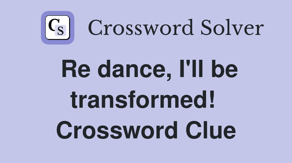 Re dance, I'll be transformed!  Crossword Clue