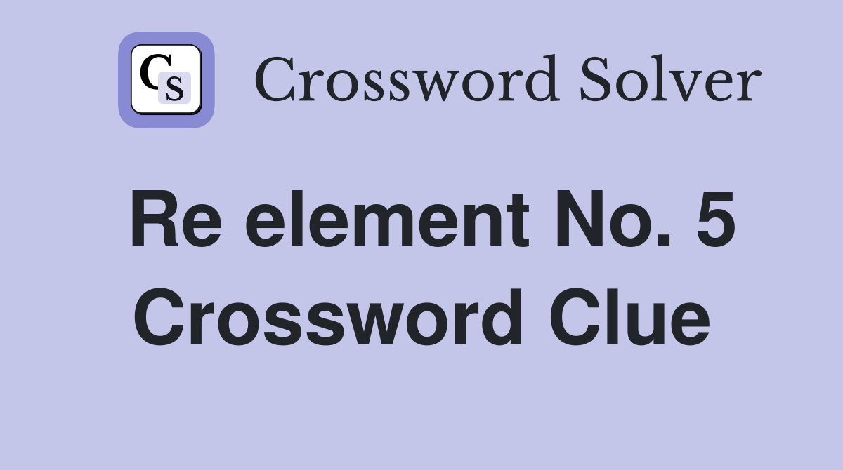 Re element No. 5 Crossword Clue