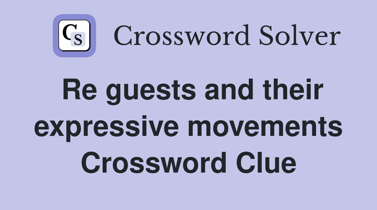 Re guests and their expressive movements Crossword Clue