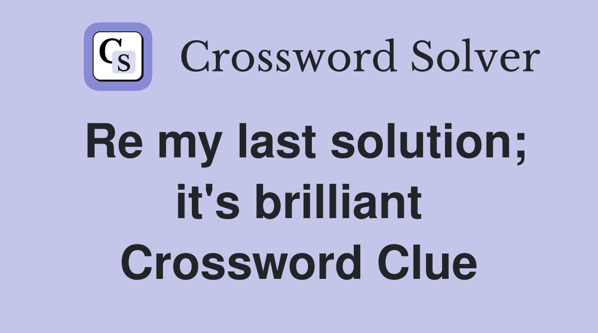Re my last solution it #39 s brilliant Crossword Clue Answers