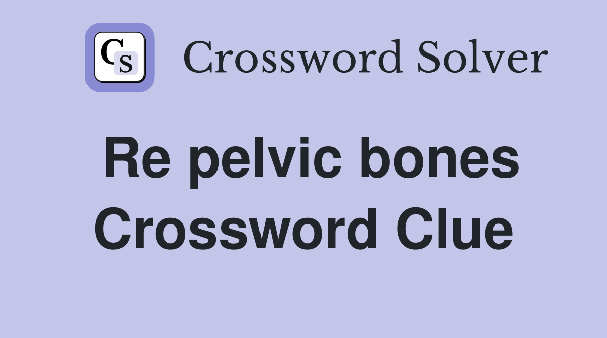 Re pelvic bones Crossword Clue