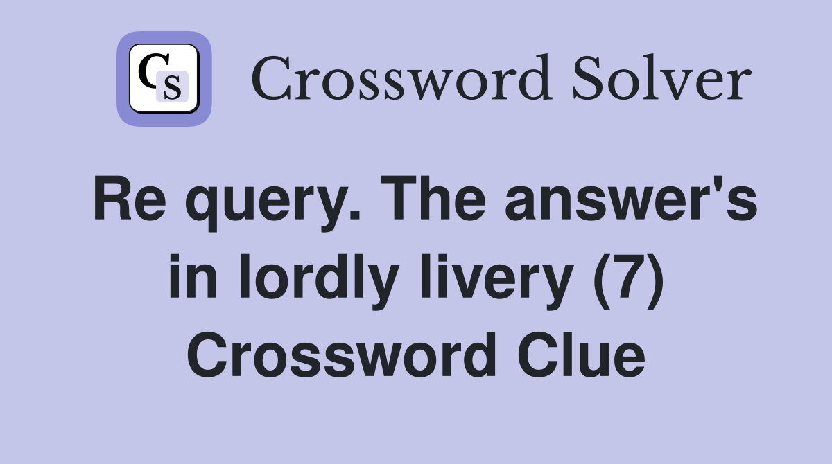 Re query. The answer's in lordly livery (7) Crossword Clue