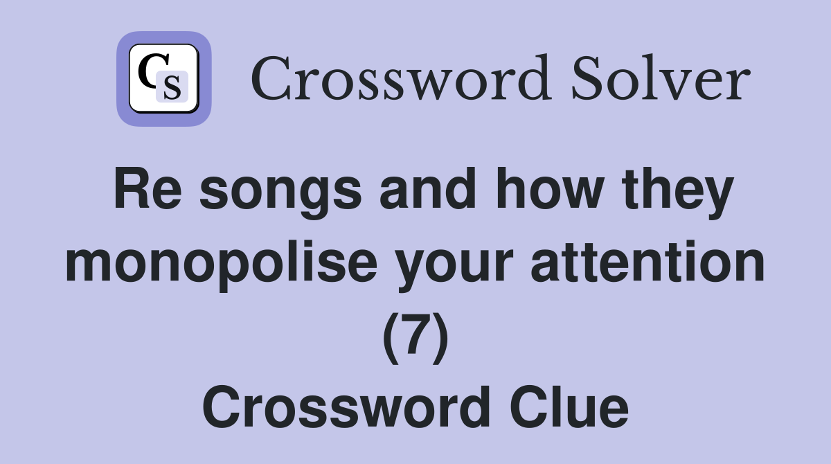 Re songs and how they monopolise your attention (7) Crossword Clue