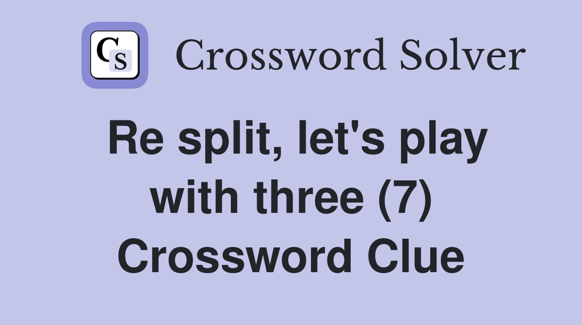 Re split, let's play with three (7) Crossword Clue