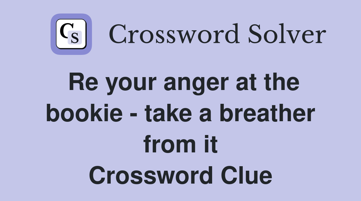 Re your anger at the bookie - take a breather from it Crossword Clue
