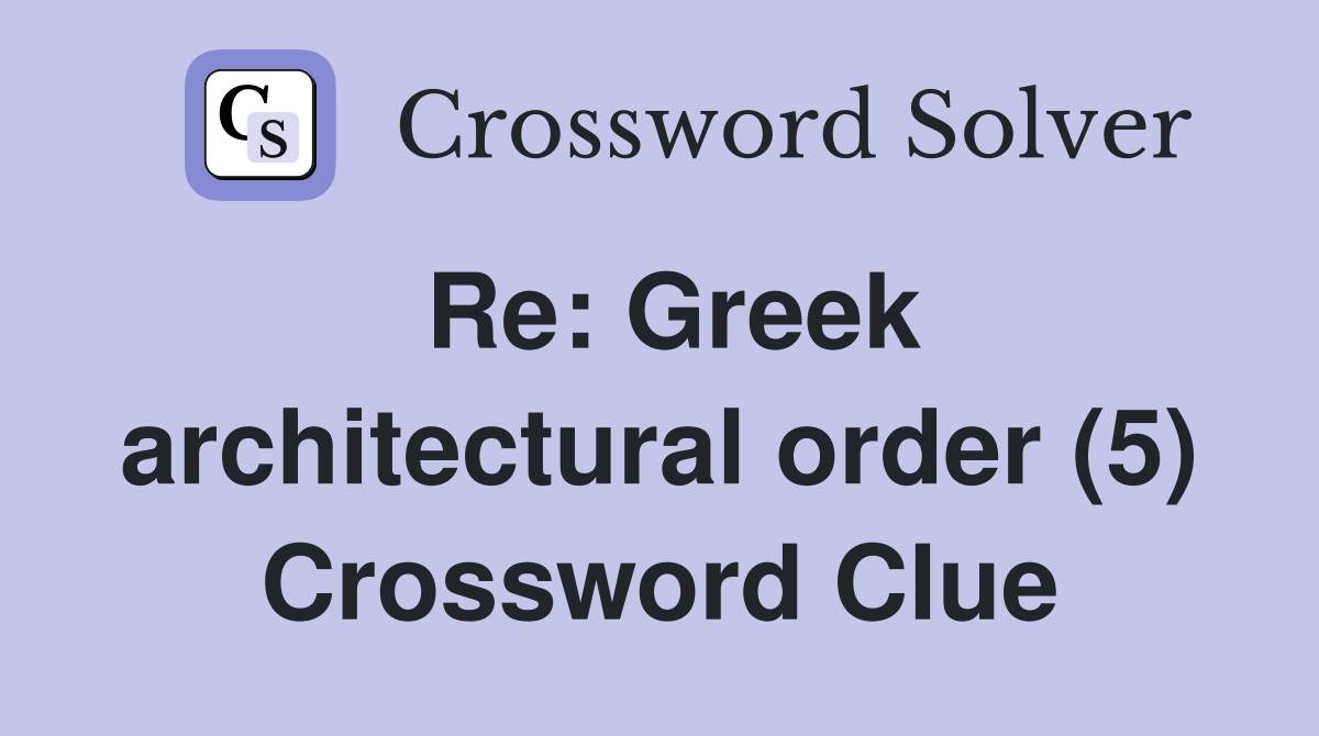 Re: Greek architectural order (5) Crossword Clue