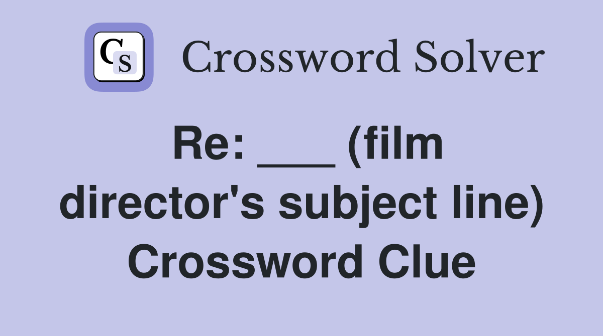 Re: ___ (film director's subject line) Crossword Clue