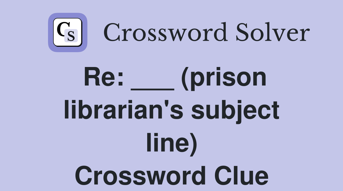 Re: ___ (prison librarian's subject line) Crossword Clue
