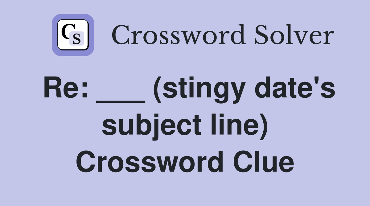Re: ___ (stingy date's subject line) Crossword Clue