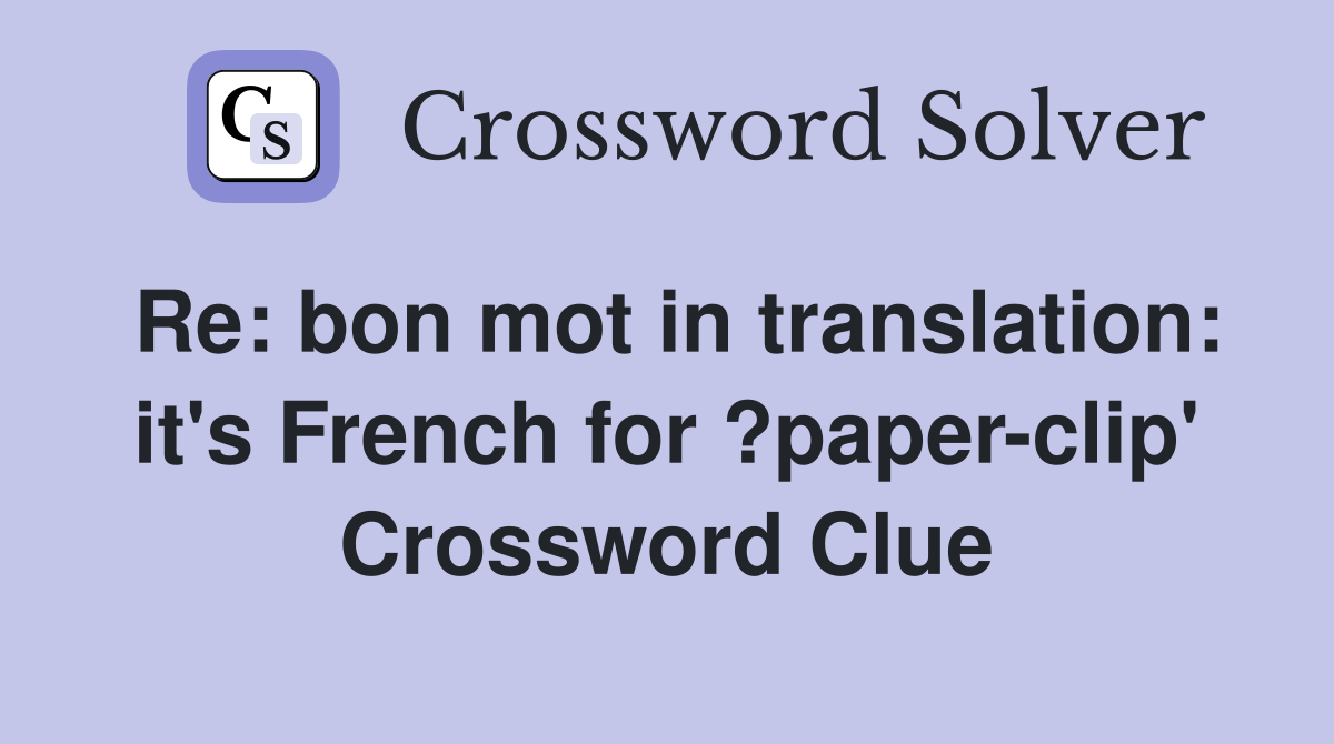 Re: bon mot in translation: it's French for ?paper-clip' Crossword Clue
