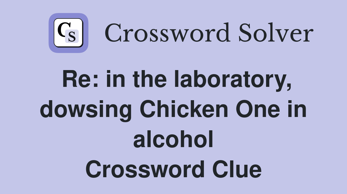 Re: in the laboratory, dowsing Chicken One in alcohol Crossword Clue