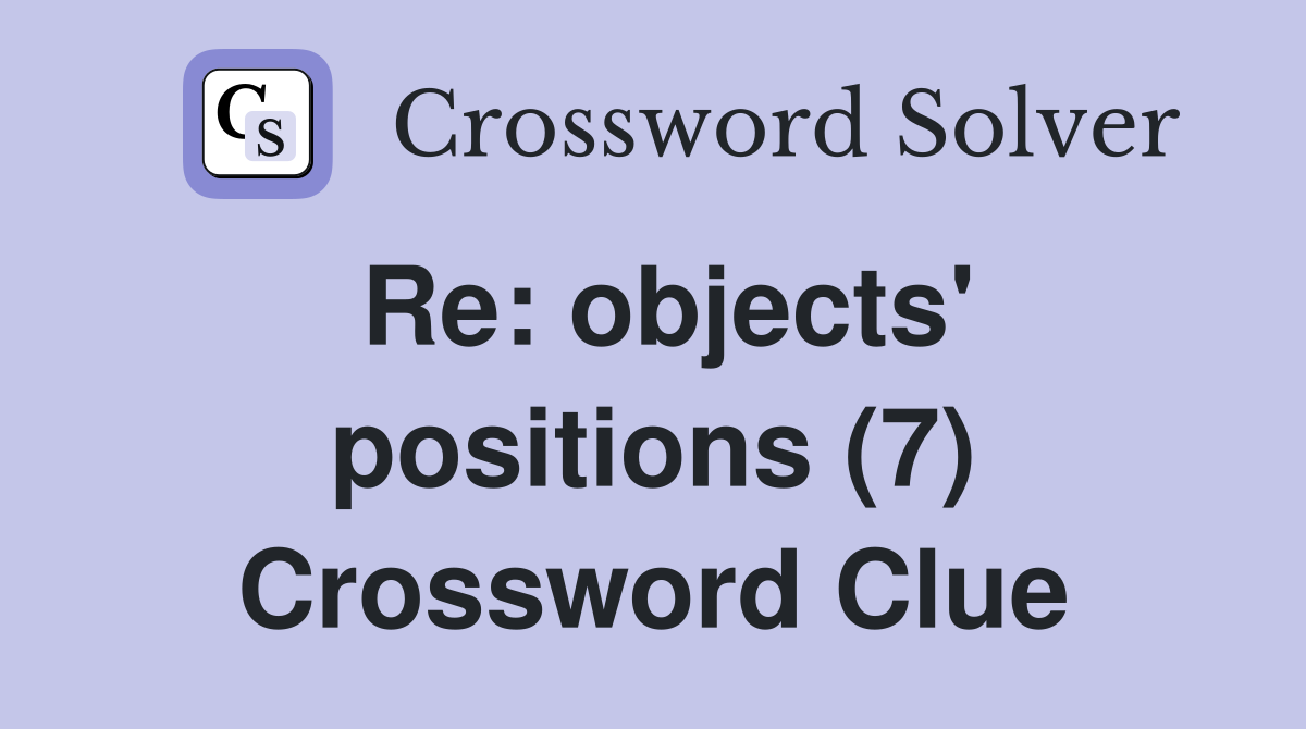 Re: objects' positions (7) Crossword Clue