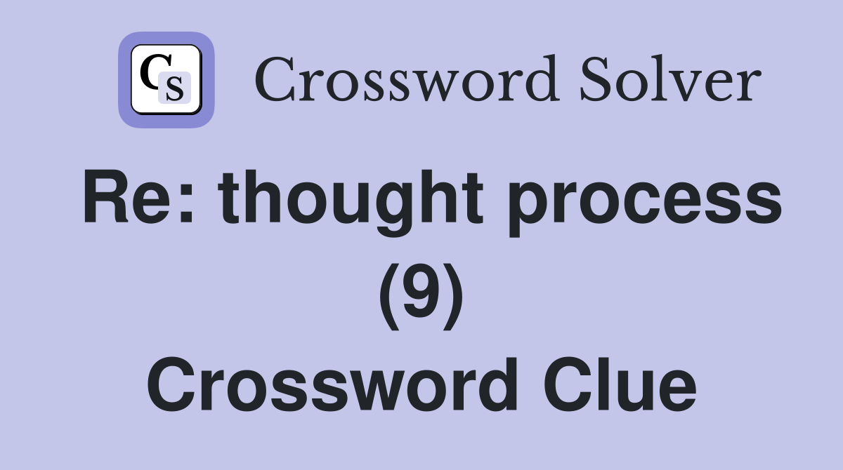 Re: thought process (9) Crossword Clue