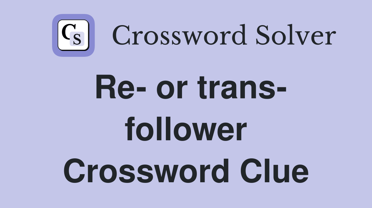 Re- or trans- follower Crossword Clue