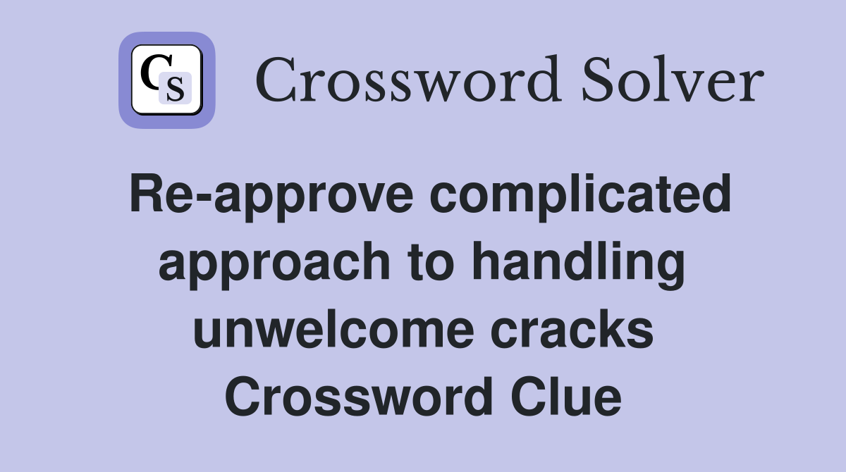 Re-approve complicated approach to handling unwelcome cracks Crossword Clue