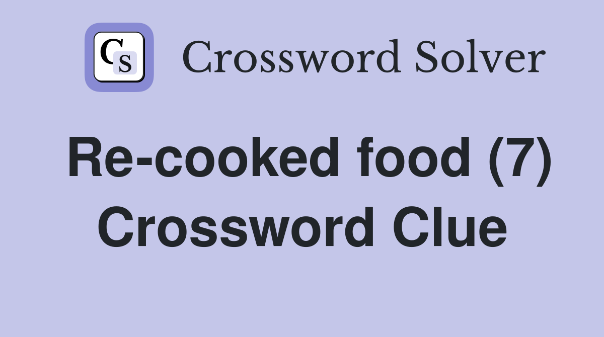 Re-cooked food (7) Crossword Clue