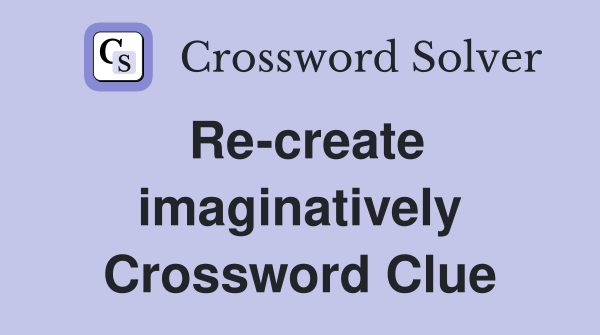 Re-create imaginatively Crossword Clue
