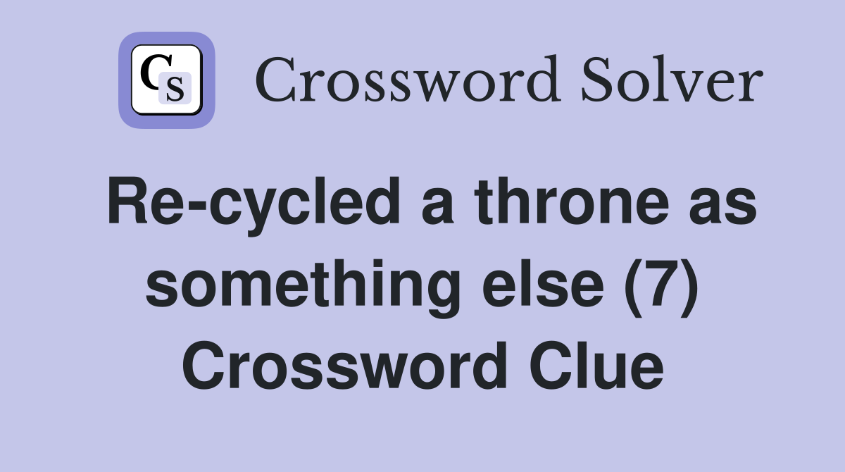 Re-cycled a throne as something else (7) Crossword Clue