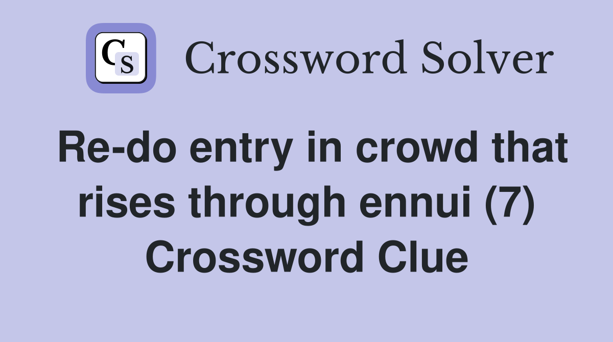 Re-do entry in crowd that rises through ennui (7) Crossword Clue
