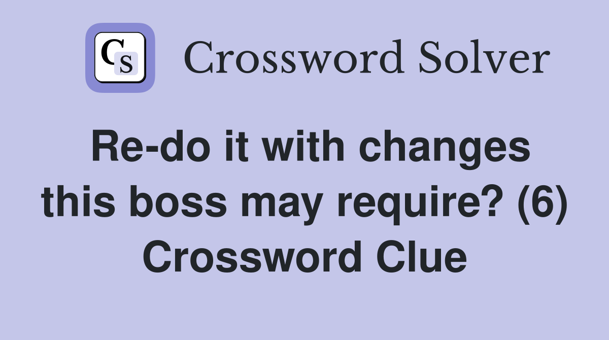 Re-do it with changes this boss may require? (6) Crossword Clue
