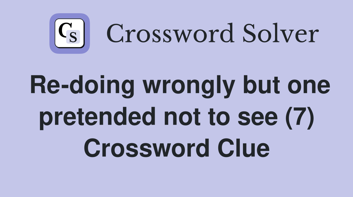 Re-doing wrongly but one pretended not to see (7) Crossword Clue