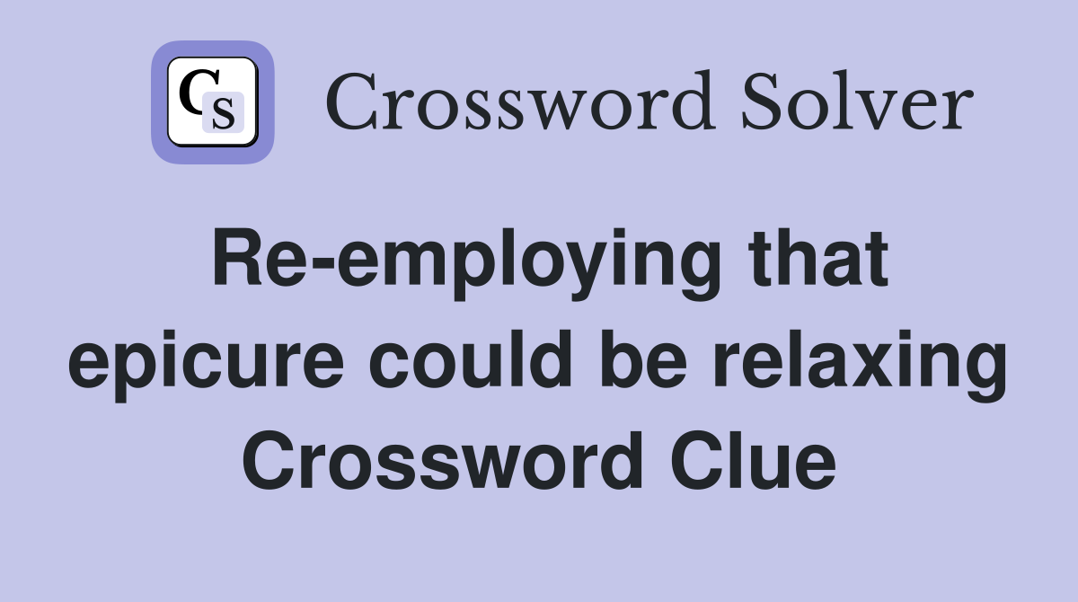 Re-employing that epicure could be relaxing Crossword Clue