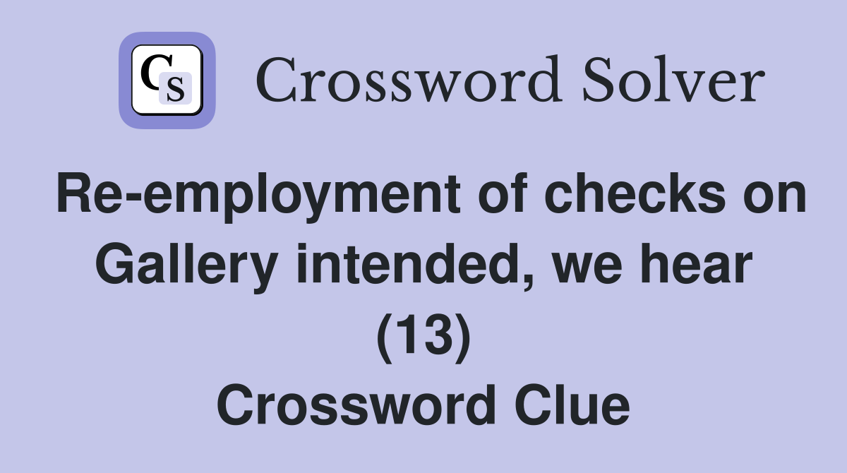 Re-employment of checks on Gallery intended, we hear (13) Crossword Clue