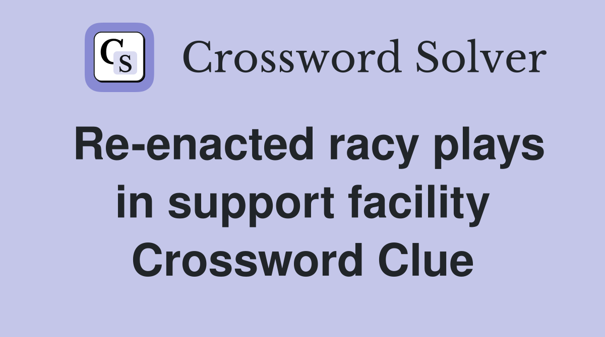 Re-enacted racy plays in support facility Crossword Clue