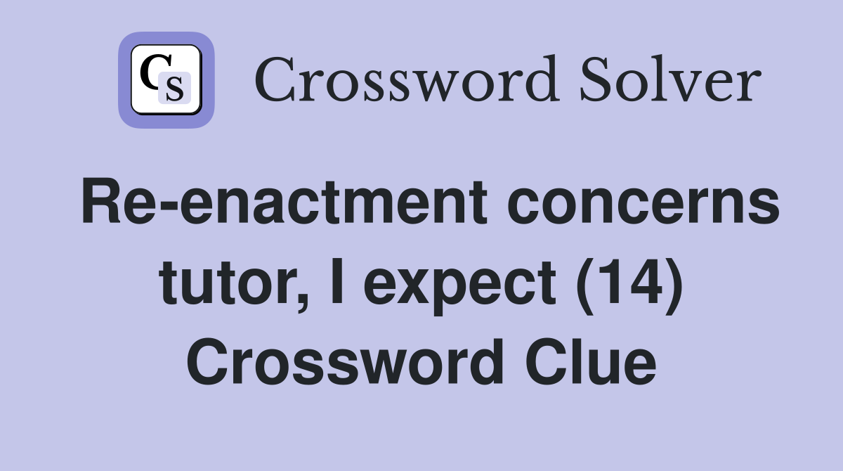 Re-enactment concerns tutor, I expect (14) Crossword Clue