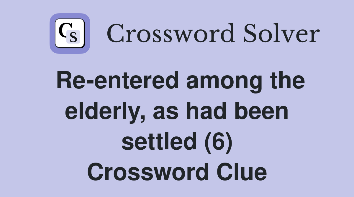 Re-entered among the elderly, as had been settled (6) Crossword Clue