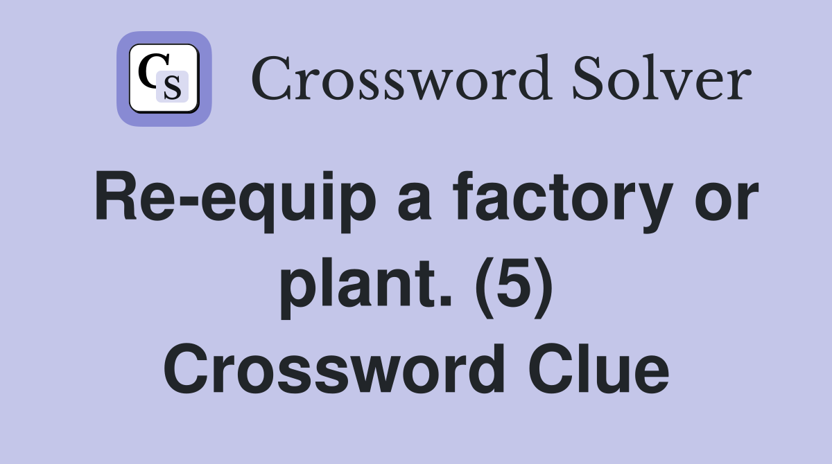 Re-equip a factory or plant. (5) Crossword Clue