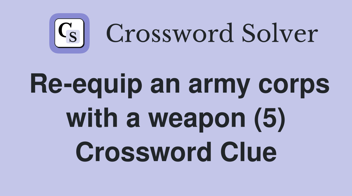 Re-equip an army corps with a weapon (5) Crossword Clue