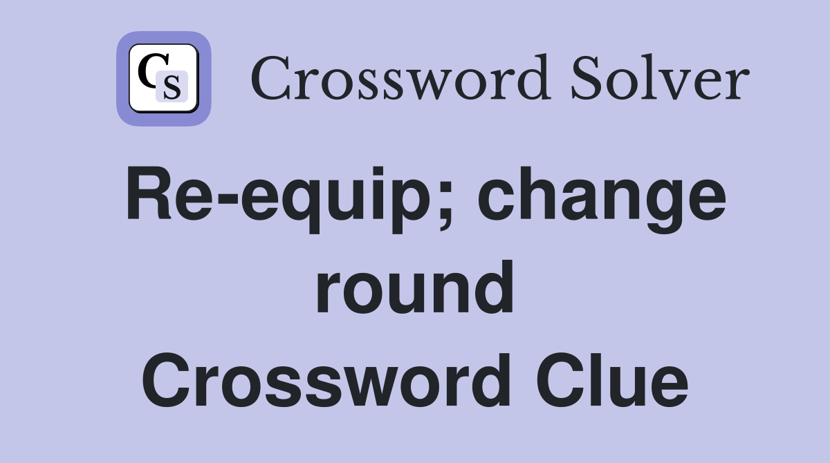 Re-equip; change round Crossword Clue