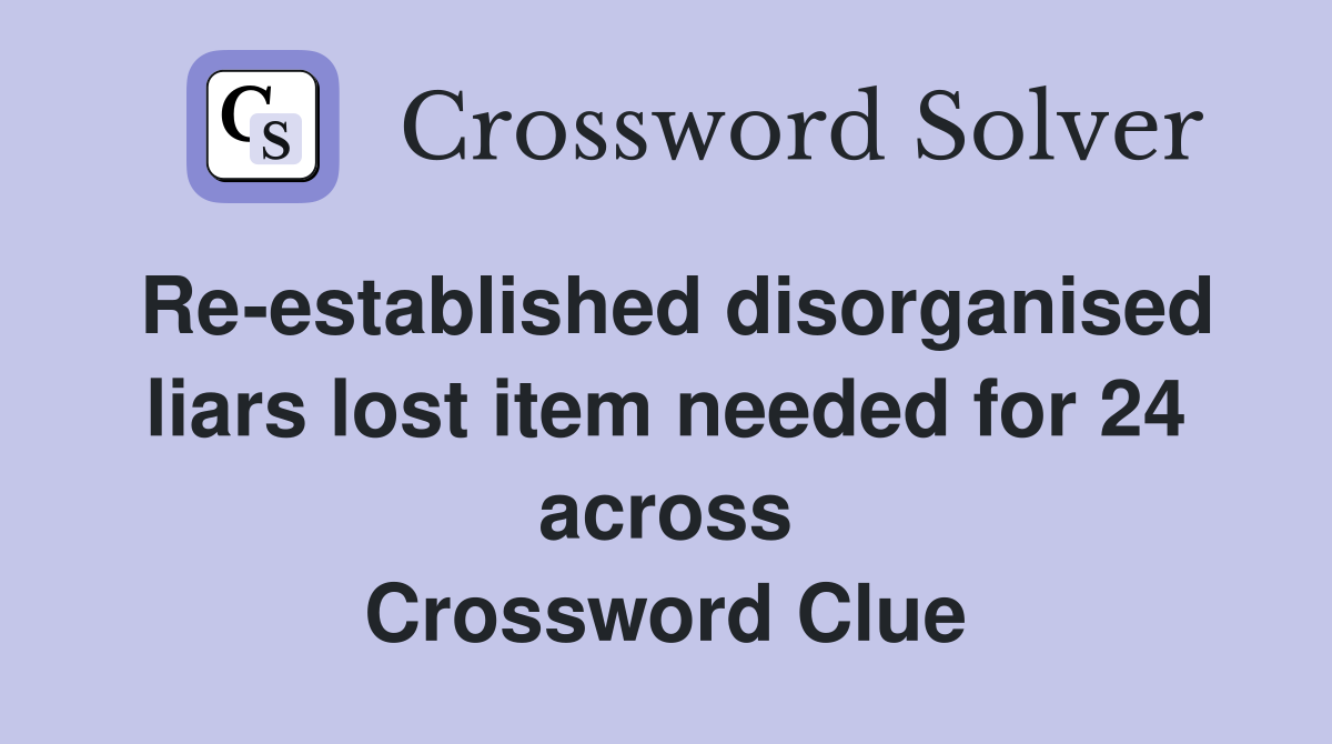 Re-established disorganised liars lost item needed for 24 across Crossword Clue
