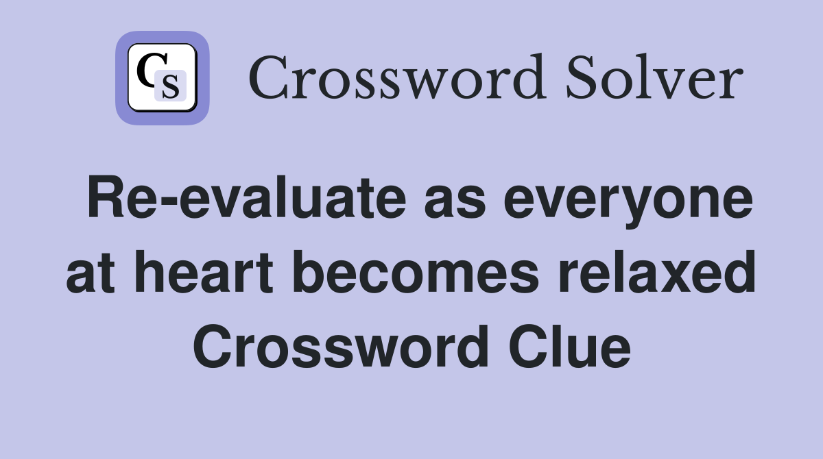 Re-evaluate as everyone at heart becomes relaxed Crossword Clue