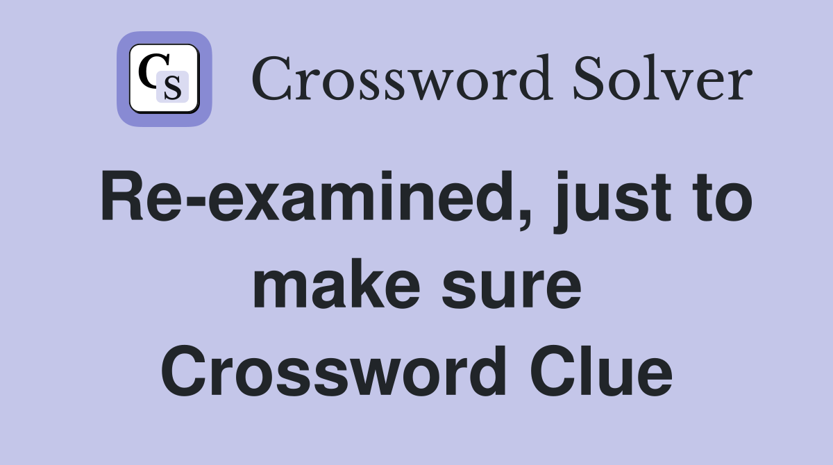Re-examined, just to make sure Crossword Clue
