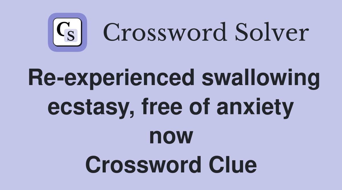 Re-experienced swallowing ecstasy, free of anxiety now Crossword Clue